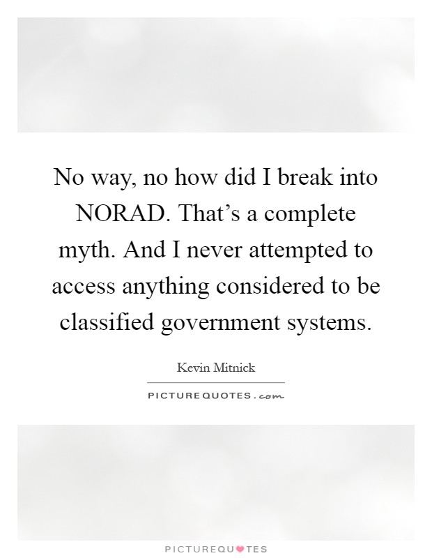 No way, no how did I break into NORAD. That's a complete myth. And I never attempted to access anything considered to be classified government systems Picture Quote #1