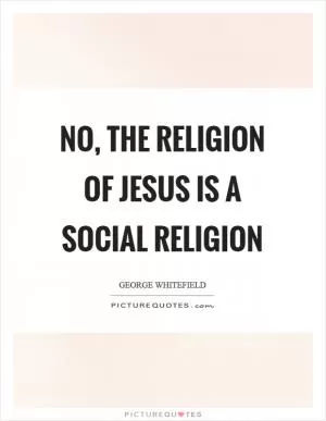 No, the religion of Jesus is a social religion Picture Quote #1