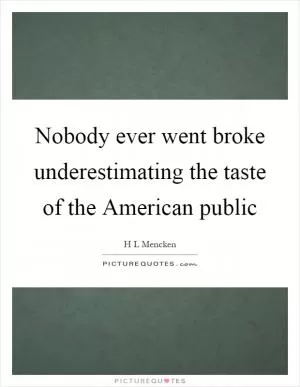 Nobody ever went broke underestimating the taste of the American public Picture Quote #1