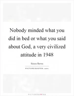 Nobody minded what you did in bed or what you said about God, a very civilized attitude in 1948 Picture Quote #1