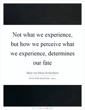 Not what we experience, but how we perceive what we experience, determines our fate Picture Quote #1