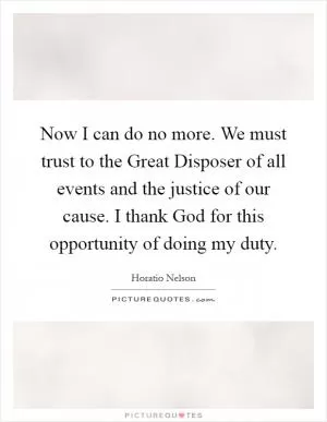 Now I can do no more. We must trust to the Great Disposer of all events and the justice of our cause. I thank God for this opportunity of doing my duty Picture Quote #1