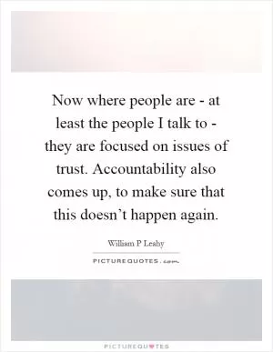 Now where people are - at least the people I talk to - they are focused on issues of trust. Accountability also comes up, to make sure that this doesn’t happen again Picture Quote #1