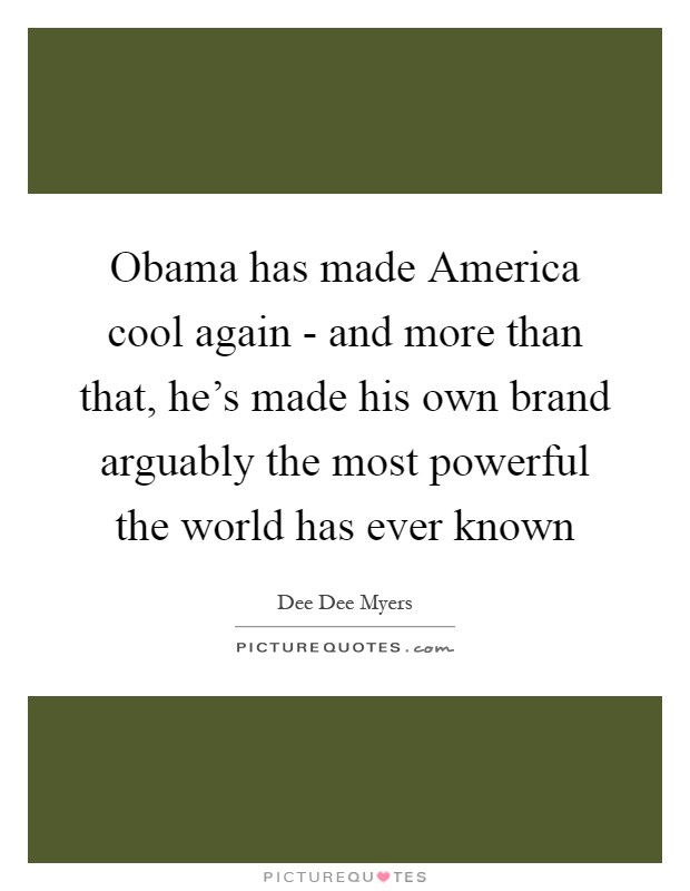Obama has made America cool again - and more than that, he's made his own brand arguably the most powerful the world has ever known Picture Quote #1