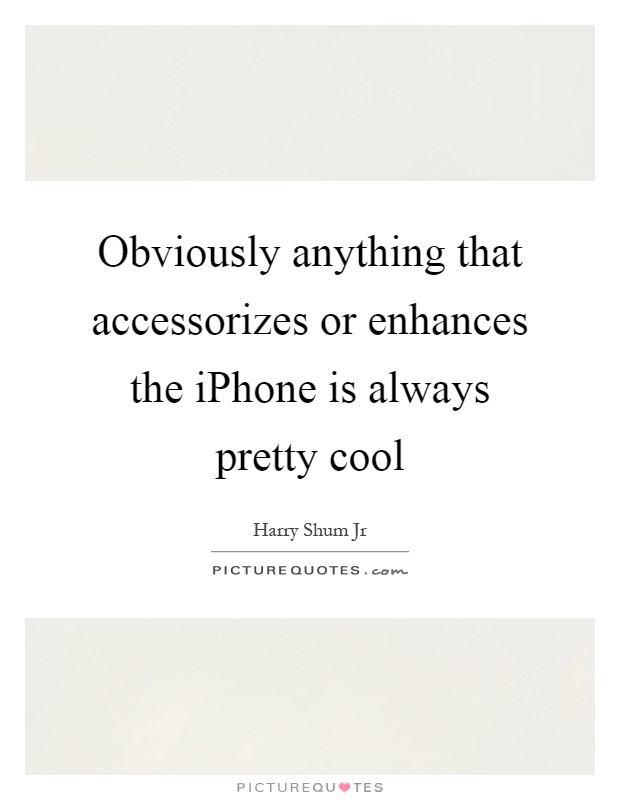 Obviously anything that accessorizes or enhances the iPhone is always pretty cool Picture Quote #1