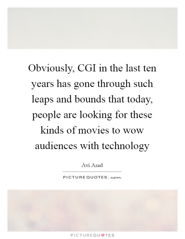Obviously, CGI in the last ten years has gone through such leaps and bounds that today, people are looking for these kinds of movies to wow audiences with technology Picture Quote #1