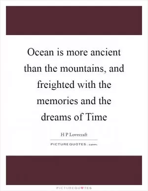 Ocean is more ancient than the mountains, and freighted with the memories and the dreams of Time Picture Quote #1