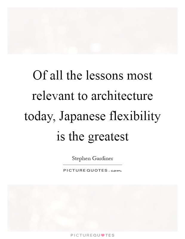 Of all the lessons most relevant to architecture today, Japanese flexibility is the greatest Picture Quote #1