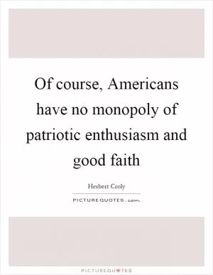 Of course, Americans have no monopoly of patriotic enthusiasm and good faith Picture Quote #1