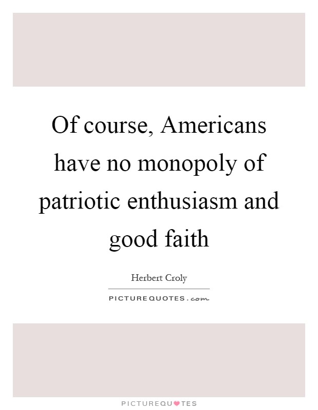 Of course, Americans have no monopoly of patriotic enthusiasm and good faith Picture Quote #1