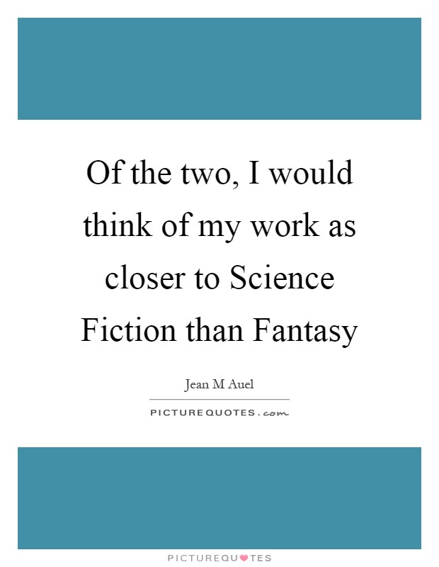 Of the two, I would think of my work as closer to Science Fiction than Fantasy Picture Quote #1