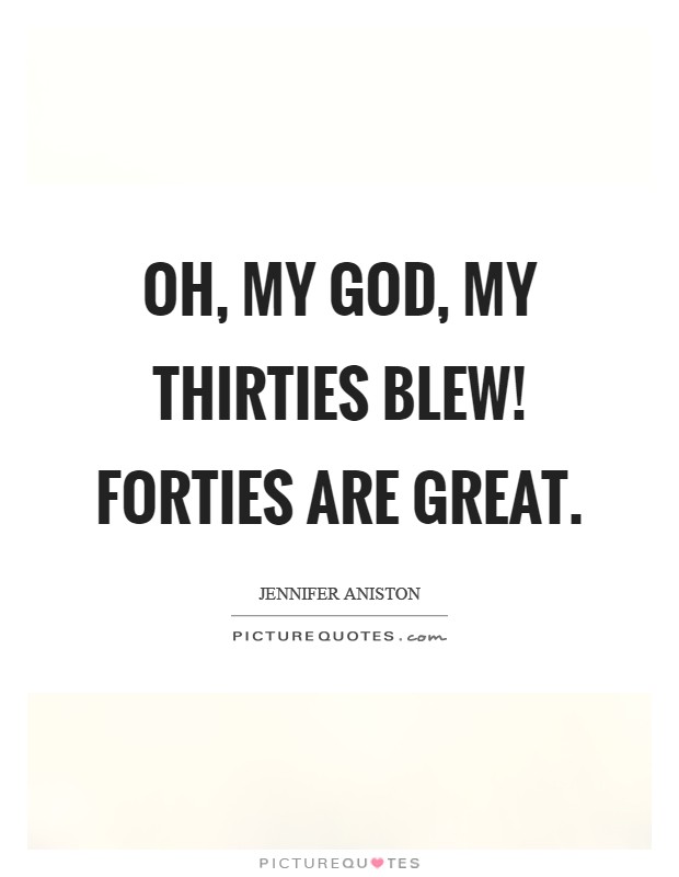 Oh, my God, my thirties blew! Forties are great Picture Quote #1
