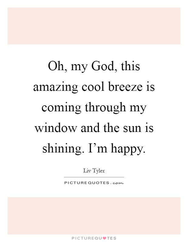 Oh, my God, this amazing cool breeze is coming through my window and the sun is shining. I'm happy Picture Quote #1
