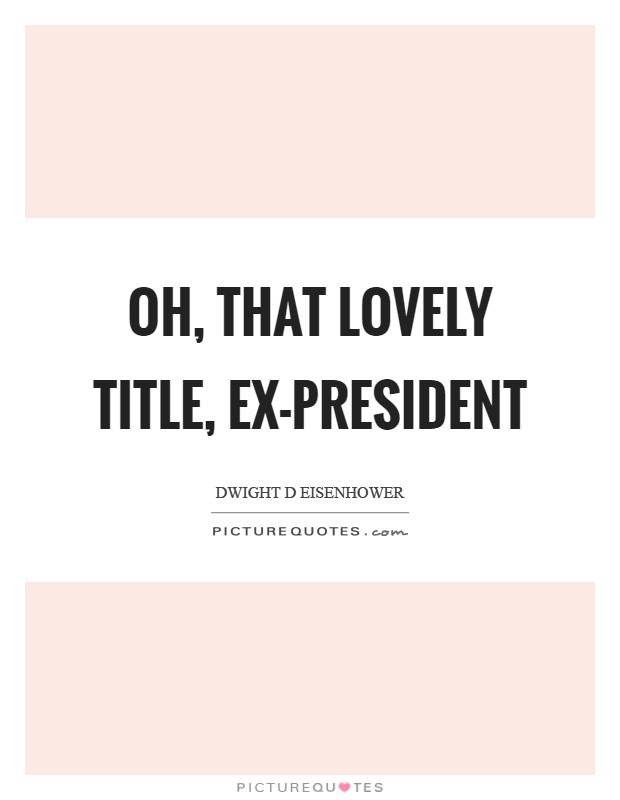 Oh, that lovely title, ex-president Picture Quote #1