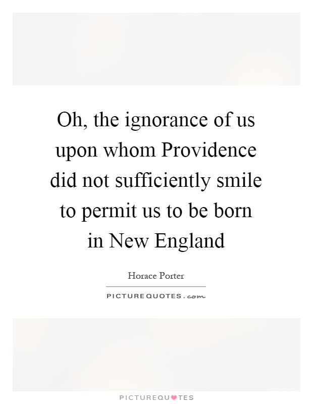 Oh, the ignorance of us upon whom Providence did not sufficiently smile to permit us to be born in New England Picture Quote #1