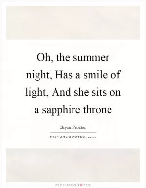 Oh, the summer night, Has a smile of light, And she sits on a sapphire throne Picture Quote #1