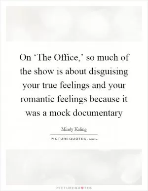 On ‘The Office,’ so much of the show is about disguising your true feelings and your romantic feelings because it was a mock documentary Picture Quote #1