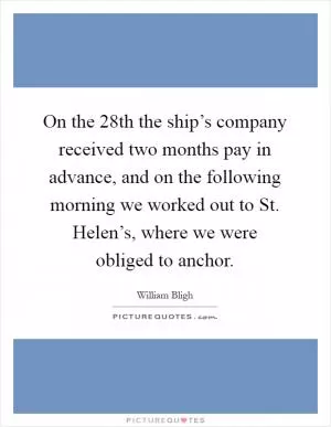 On the 28th the ship’s company received two months pay in advance, and on the following morning we worked out to St. Helen’s, where we were obliged to anchor Picture Quote #1