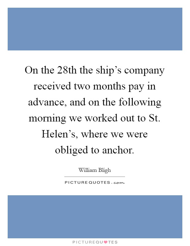 On the 28th the ship's company received two months pay in advance, and on the following morning we worked out to St. Helen's, where we were obliged to anchor Picture Quote #1