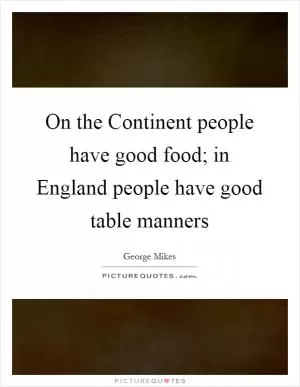 On the Continent people have good food; in England people have good table manners Picture Quote #1