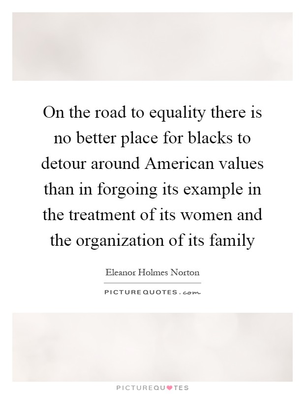 On the road to equality there is no better place for blacks to detour around American values than in forgoing its example in the treatment of its women and the organization of its family Picture Quote #1