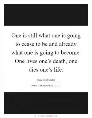 One is still what one is going to cease to be and already what one is going to become. One lives one’s death, one dies one’s life Picture Quote #1