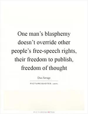 One man’s blasphemy doesn’t override other people’s free-speech rights, their freedom to publish, freedom of thought Picture Quote #1