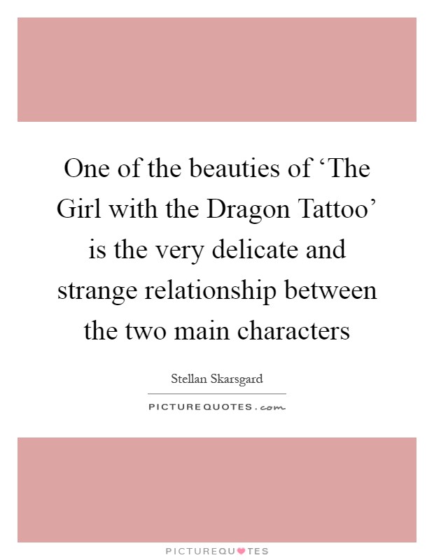 One of the beauties of ‘The Girl with the Dragon Tattoo' is the very delicate and strange relationship between the two main characters Picture Quote #1