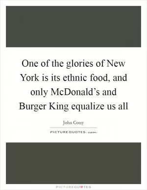One of the glories of New York is its ethnic food, and only McDonald’s and Burger King equalize us all Picture Quote #1