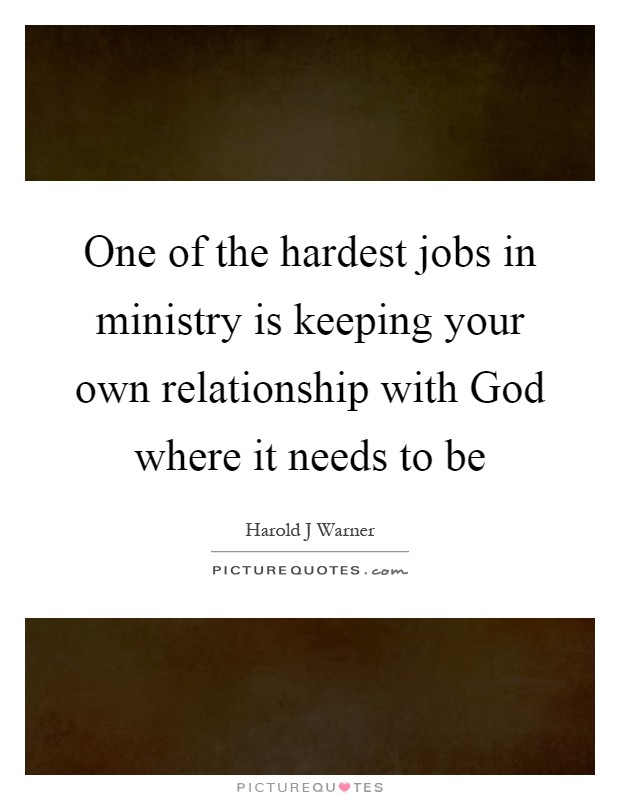 One of the hardest jobs in ministry is keeping your own relationship with God where it needs to be Picture Quote #1