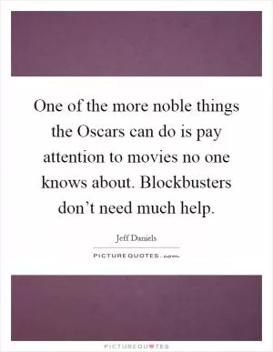 One of the more noble things the Oscars can do is pay attention to movies no one knows about. Blockbusters don’t need much help Picture Quote #1