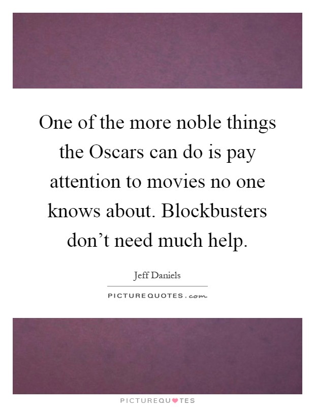 One of the more noble things the Oscars can do is pay attention to movies no one knows about. Blockbusters don't need much help Picture Quote #1