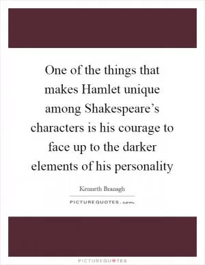 One of the things that makes Hamlet unique among Shakespeare’s characters is his courage to face up to the darker elements of his personality Picture Quote #1