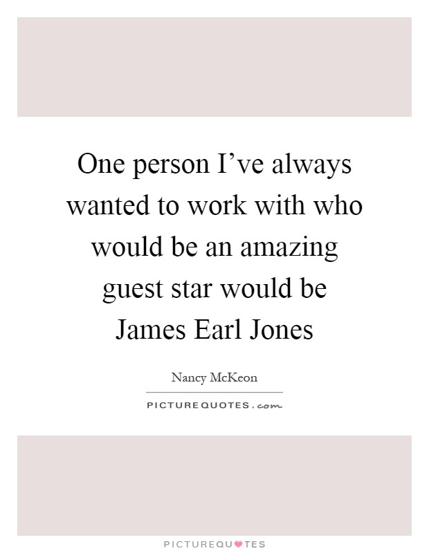 One person I've always wanted to work with who would be an amazing guest star would be James Earl Jones Picture Quote #1