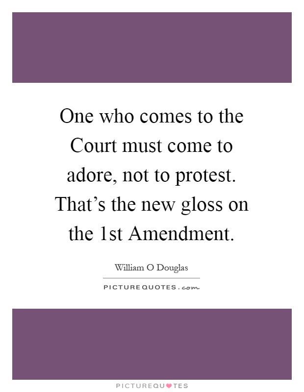 One who comes to the Court must come to adore, not to protest. That's the new gloss on the 1st Amendment Picture Quote #1