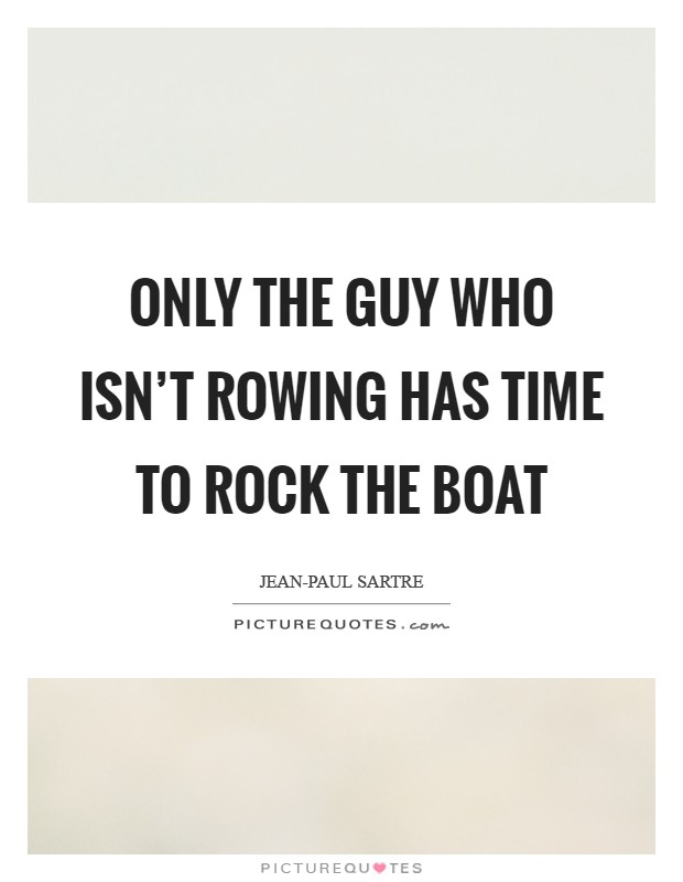 Only the guy who isn't rowing has time to rock the boat Picture Quote #1