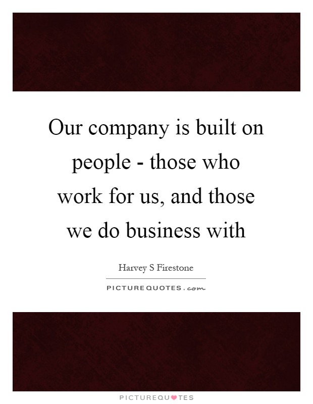 Our company is built on people - those who work for us, and those we do business with Picture Quote #1