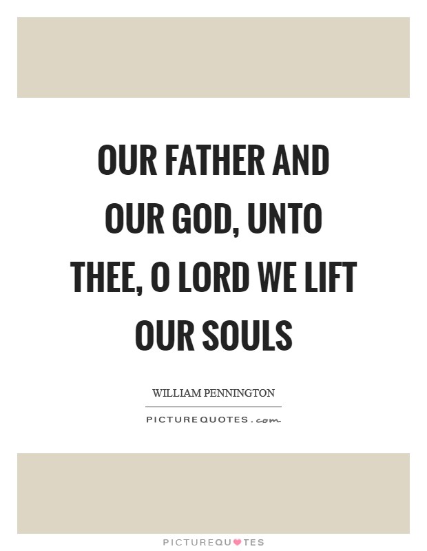 Our Father and Our God, unto thee, O Lord we lift our souls Picture Quote #1