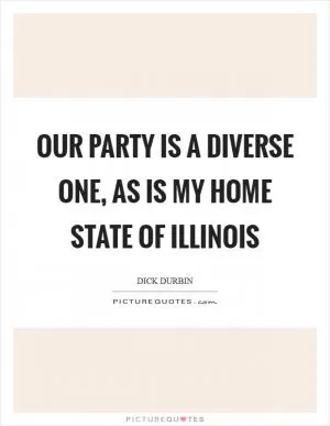 Our party is a diverse one, as is my home state of Illinois Picture Quote #1