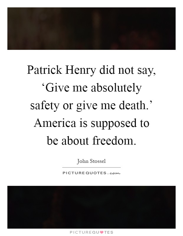 Patrick Henry did not say, ‘Give me absolutely safety or give me death.' America is supposed to be about freedom Picture Quote #1