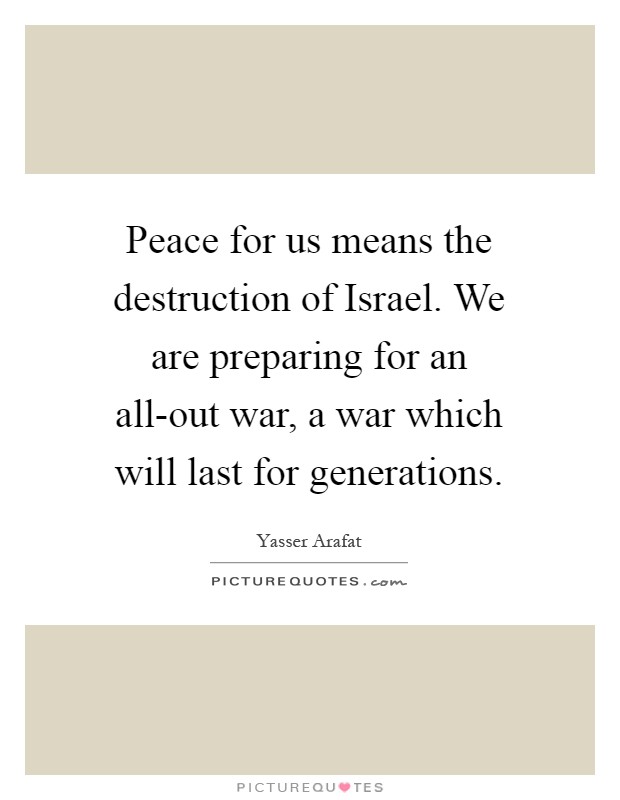 Peace for us means the destruction of Israel. We are preparing for an all-out war, a war which will last for generations Picture Quote #1