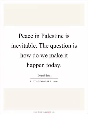 Peace in Palestine is inevitable. The question is how do we make it happen today Picture Quote #1