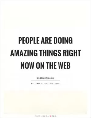 People are doing amazing things right now on the Web Picture Quote #1