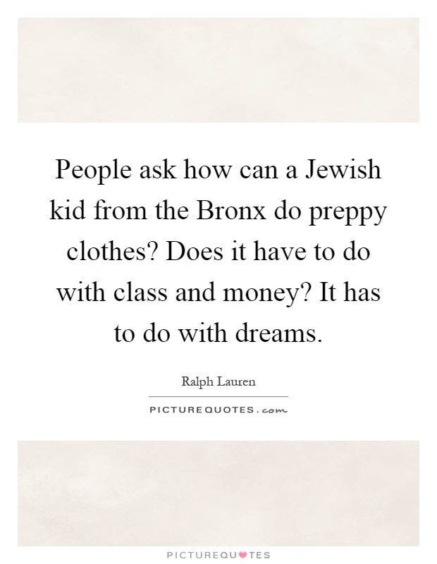 People ask how can a Jewish kid from the Bronx do preppy clothes? Does it have to do with class and money? It has to do with dreams Picture Quote #1