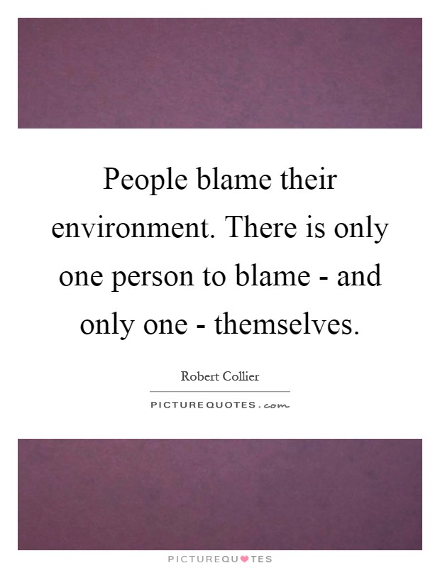 People blame their environment. There is only one person to blame - and only one - themselves Picture Quote #1