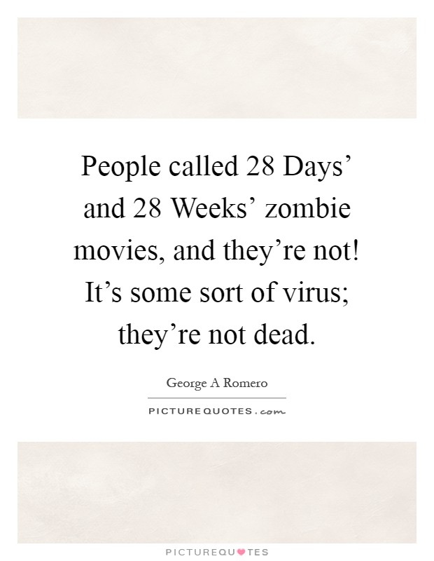 People called  28 Days' and  28 Weeks' zombie movies, and they're not! It's some sort of virus; they're not dead Picture Quote #1