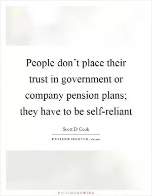 People don’t place their trust in government or company pension plans; they have to be self-reliant Picture Quote #1