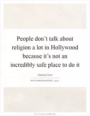 People don’t talk about religion a lot in Hollywood because it’s not an incredibly safe place to do it Picture Quote #1