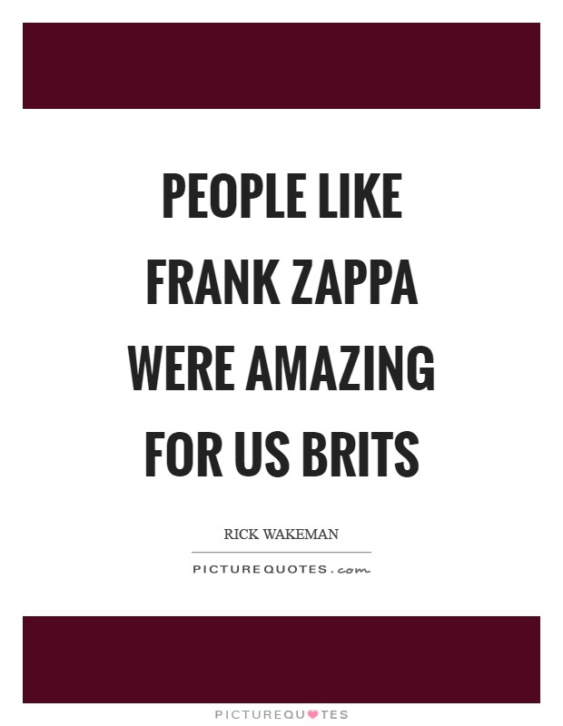 People like Frank Zappa were amazing for us Brits Picture Quote #1
