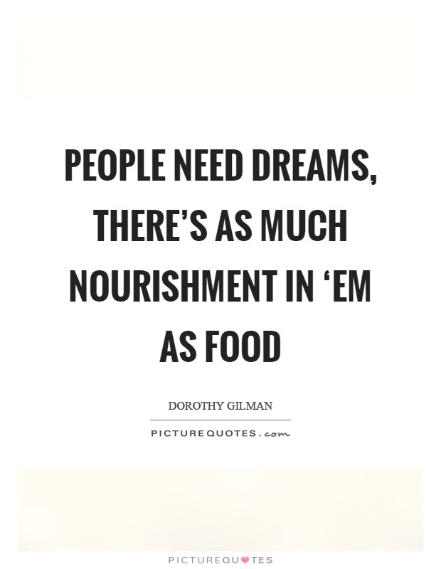 People need dreams, there's as much nourishment in ‘em as food Picture Quote #1